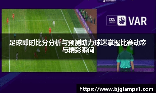 足球即时比分分析与预测助力球迷掌握比赛动态与精彩瞬间