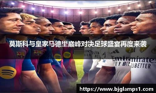 莫斯科与皇家马德里巅峰对决足球盛宴再度来袭