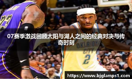 07赛季激战回顾太阳与湖人之间的经典对决与传奇时刻