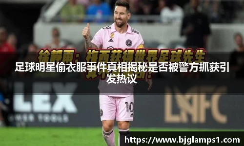足球明星偷衣服事件真相揭秘是否被警方抓获引发热议