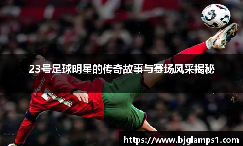 23号足球明星的传奇故事与赛场风采揭秘