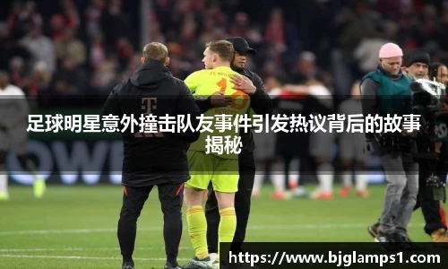 足球明星意外撞击队友事件引发热议背后的故事揭秘